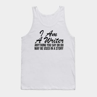 I AM A WRITER ANYTHING YOU SAY OR DO MAY BE USED IN A STORY Tank Top
